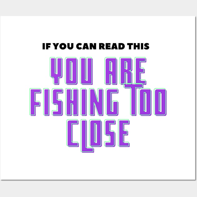 If You Can Read This You Are Fishing Too Close Wall Art by Tee-ps-shirt